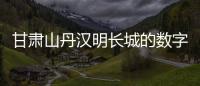 甘肃山丹汉明长城的数字化“体检”