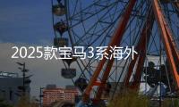 2025款宝马3系海外售价曝光 约合43.7万元起